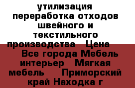 утилизация переработка отходов швейного и текстильного производства › Цена ­ 100 - Все города Мебель, интерьер » Мягкая мебель   . Приморский край,Находка г.